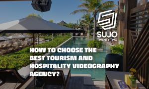 How To Choose The Best Tourism And Hospitality Videography Agency | SUJO TWENTY-TWO