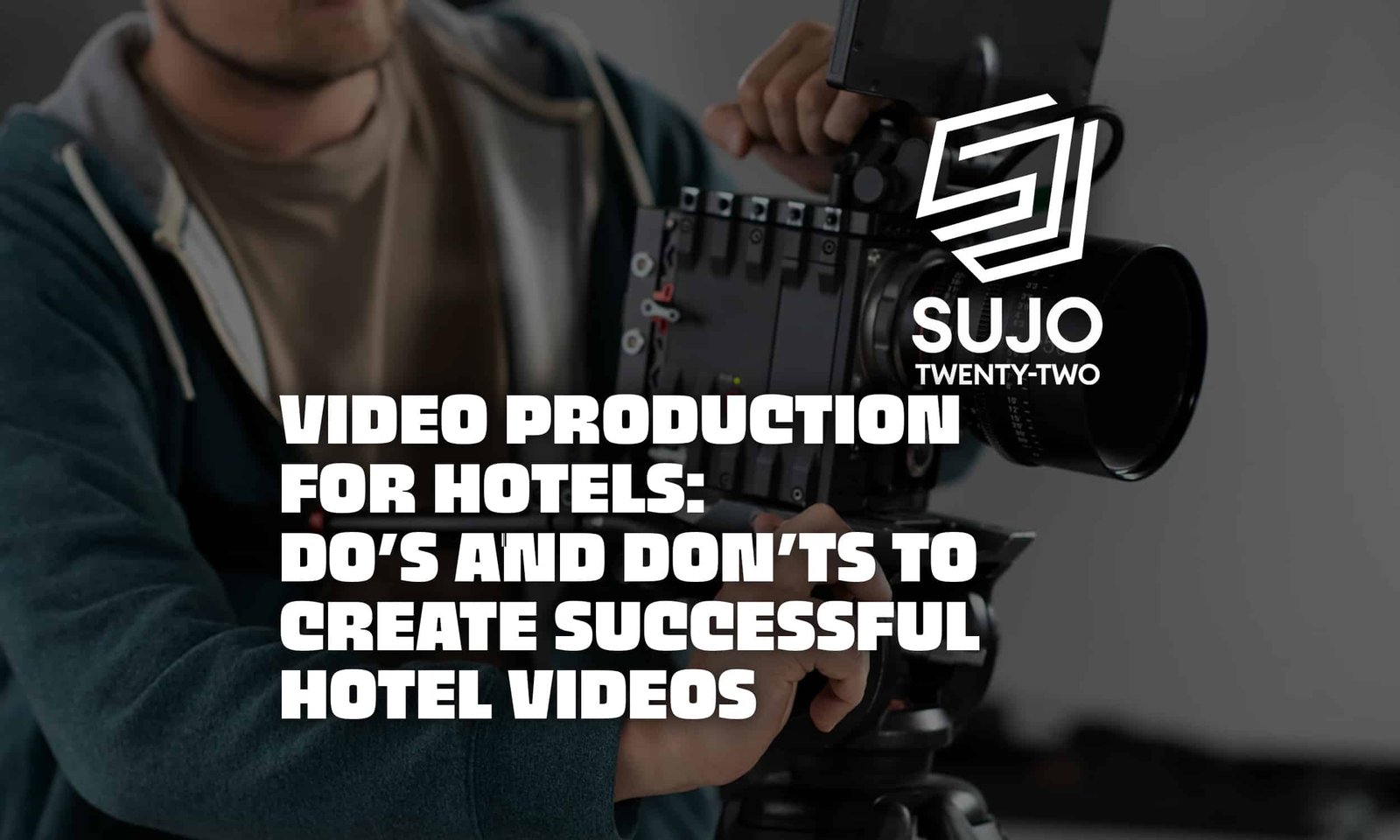 Video Production For Hotels Do’s And Don’ts To Create Successful Hotel Videos | SUJO TWENTY-TWO