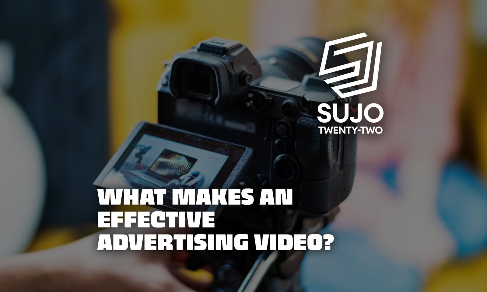 What Makes an Effective Advertising Video | SUJO TWENTY-TWO