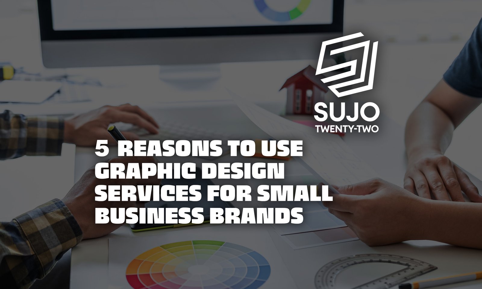 5 Reasons To Use Graphic Design Services For Small Business Brands | SUJO TWENTY-TWO